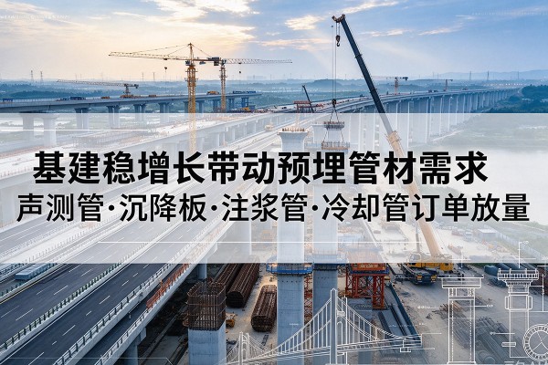 巴彦基建稳增长带动预埋监测管材需求，声测管、沉降板、注浆管订单持续放量