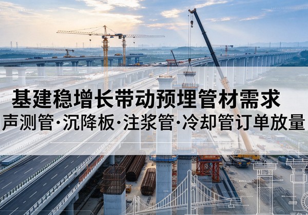 巴彦基建稳增长带动预埋监测管材需求，声测管、沉降板、注浆管订单持续放量